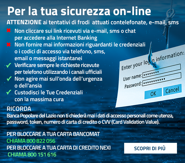 Fai attenzione ai tentativi di phishing. Banca Popolare del Lazio non chiederà mai i dati di accesso tramite email o telefono.