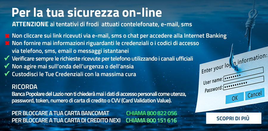 Fai attenzione ai tentativi di phishing. Banca Popolare del Lazio non chiederà mai i dati di accesso tramite email o telefono.